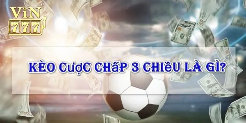 Cược Chấp 3 Chiều Là Gì? Kinh Nghiệm Cá Độ Bất Bại