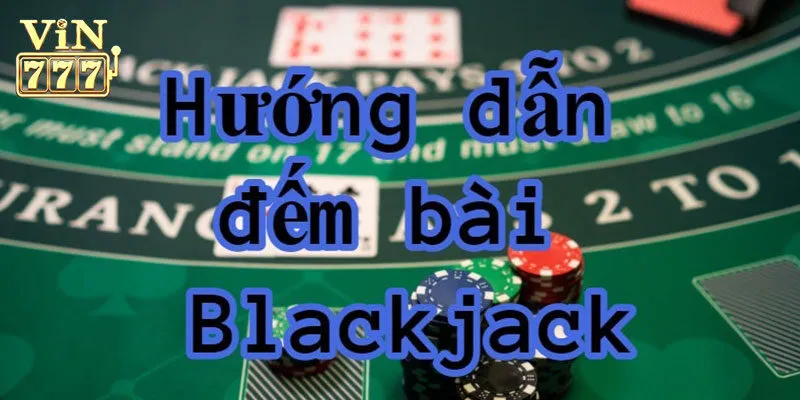 Top 5 cách đếm bài blackjack tại Vin777 hiệu quả nhất